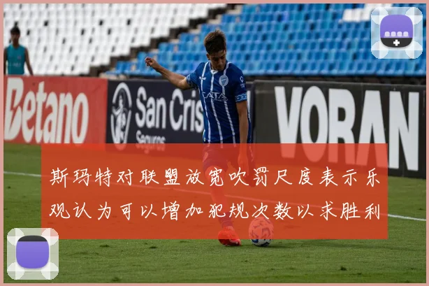 斯玛特对联盟放宽吹罚尺度表示乐观认为可以增加犯规次数以求胜利