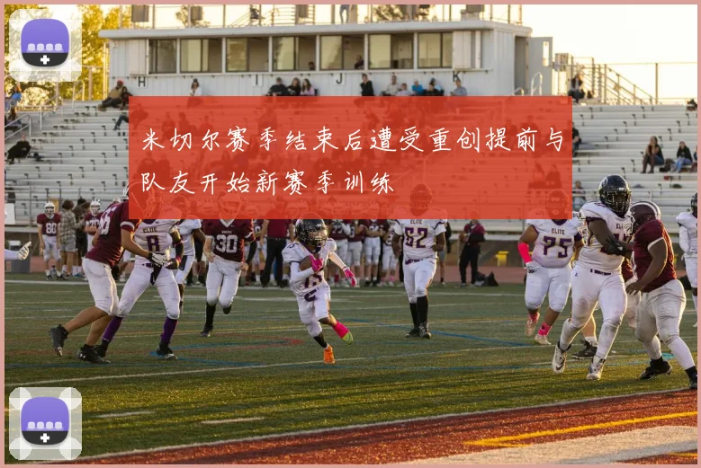 米切尔赛季结束后遭受重创提前与队友开始新赛季训练