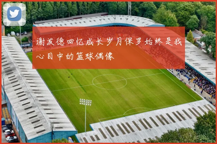 谢泼德回忆成长岁月保罗始终是我心目中的篮球偶像