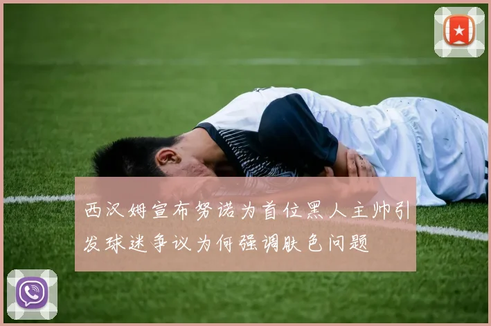 西汉姆宣布努诺为首位黑人主帅引发球迷争议为何强调肤色问题