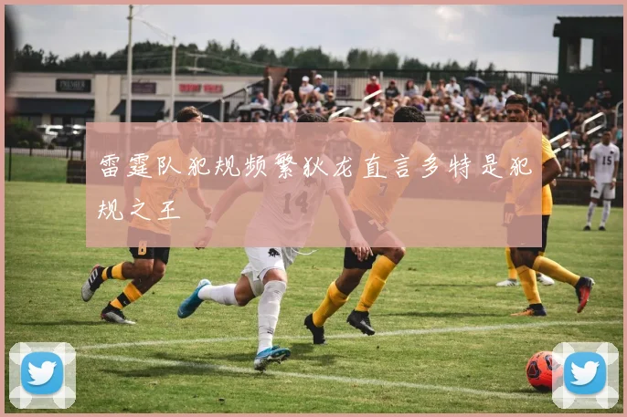 雷霆队犯规频繁狄龙直言多特是犯规之王