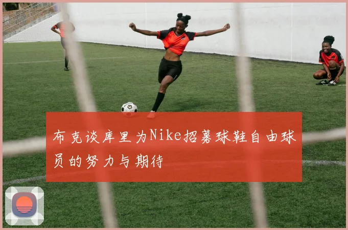 布克谈库里为Nike招募球鞋自由球员的努力与期待