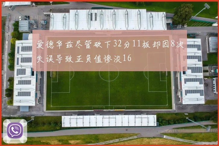 爱德华兹尽管砍下32分11板却因8次失误导致正负值惨淡16
