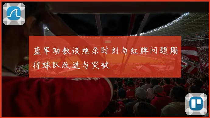 蓝军助教谈绝杀时刻与红牌问题期待球队改进与突破