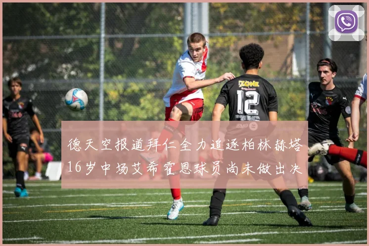 德天空报道拜仁全力追逐柏林赫塔16岁中场艾希霍恩球员尚未做出决定