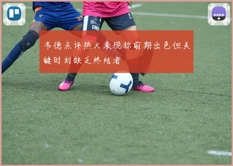 韦德点评热火表现称前期出色但关键时刻缺乏终结者